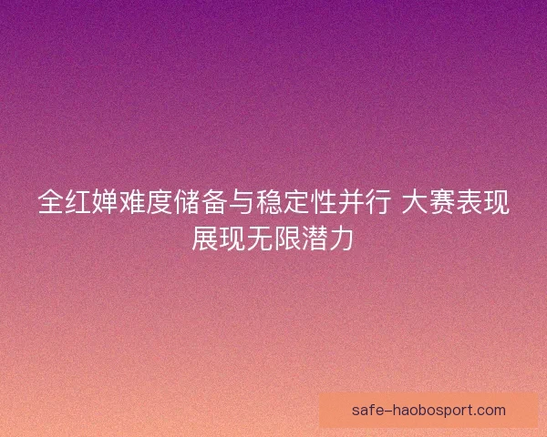 全红婵难度储备与稳定性并行 大赛表现展现无限潜力 全红婵难度储备与稳定性并行 大赛表现展现无限潜力