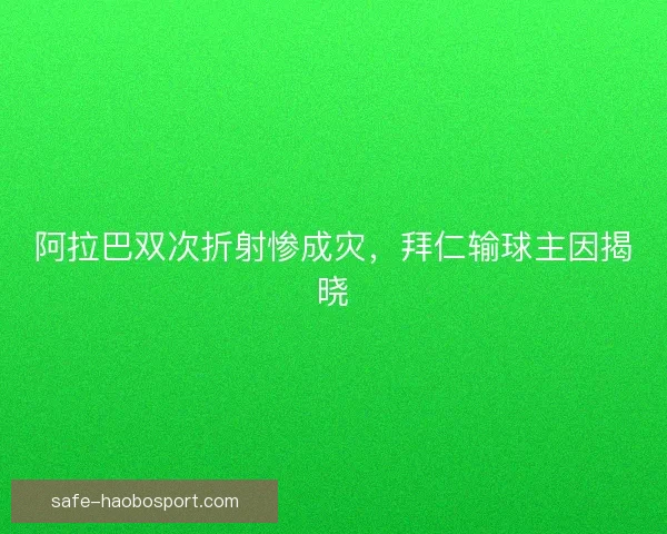 阿拉巴双次折射惨成灾,拜仁输球主因揭晓 阿拉巴双次折射惨成灾,拜仁输球主因揭晓