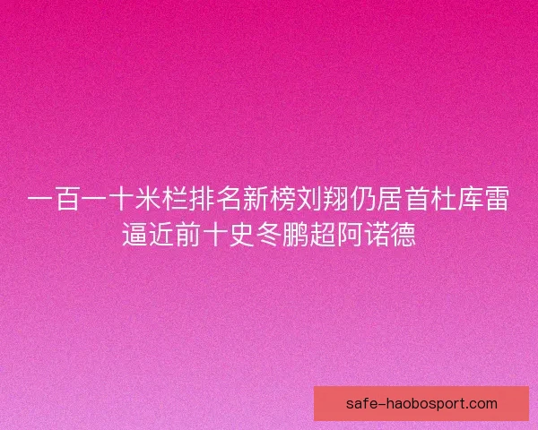 一百一十米栏排名新榜刘翔仍居首杜库雷逼近前十史冬鹏超阿诺德