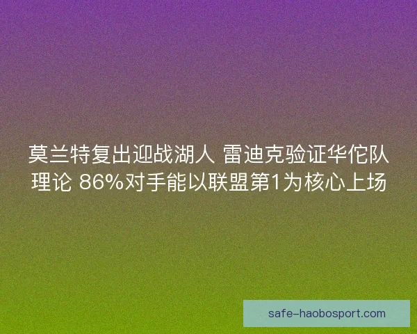 莫兰特复出迎战湖人 雷迪克验证华佗队理论 86%对手能以联盟第1为核心上场